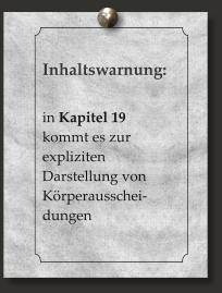 Inhaltswarnung:  in Kapitel 19 kommt es zur expliziten Darstellung von Körperausschei-dungen